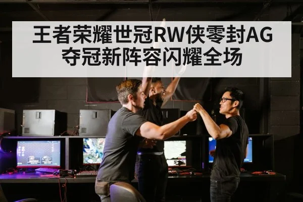 王者荣耀世冠RW侠零封AG夺冠新阵容闪耀全场