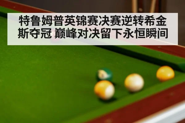 特鲁姆普英锦赛决赛逆转希金斯夺冠 巅峰对决留下永恒瞬间