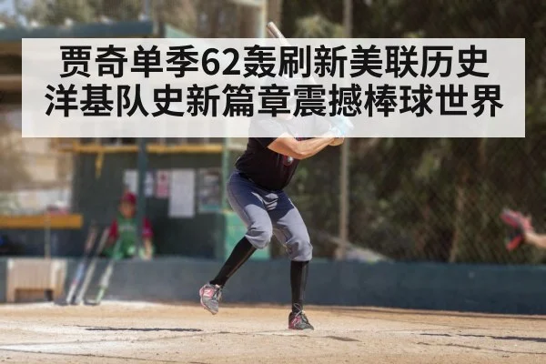 贾奇单季62轰刷新美联历史 洋基队史新篇章震撼棒球世界