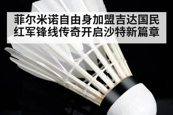 菲尔米诺自由身加盟吉达国民 红军锋线传奇开启沙特新篇章